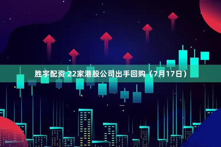 胜宇配资 22家港股公司出手回购（7月17日）
