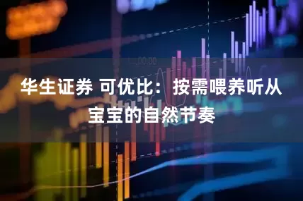 华生证券 可优比：按需喂养听从宝宝的自然节奏