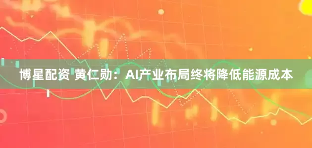 博星配资 黄仁勋：AI产业布局终将降低能源成本