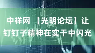 中祥网 【光明论坛】让钉钉子精神在实干中闪光